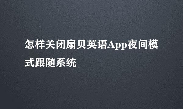 怎样关闭扇贝英语App夜间模式跟随系统