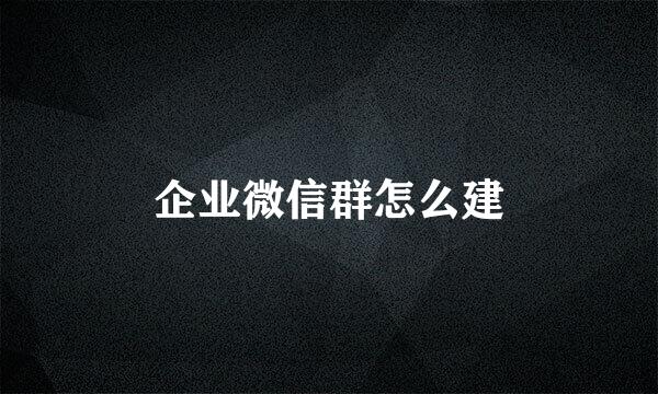 企业微信群怎么建