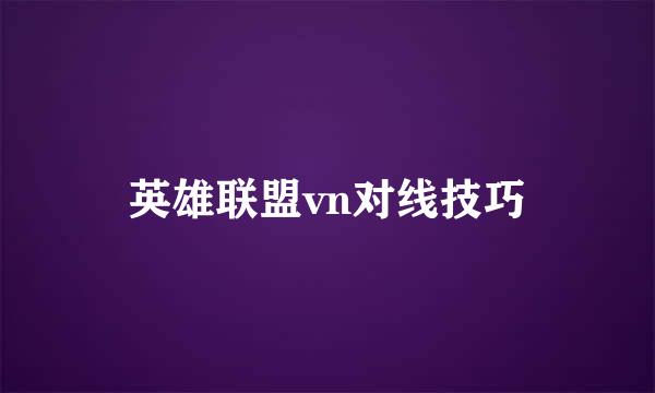 英雄联盟vn对线技巧