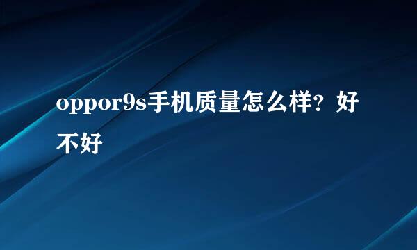 oppor9s手机质量怎么样？好不好