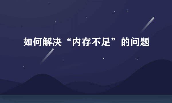 如何解决“内存不足”的问题
