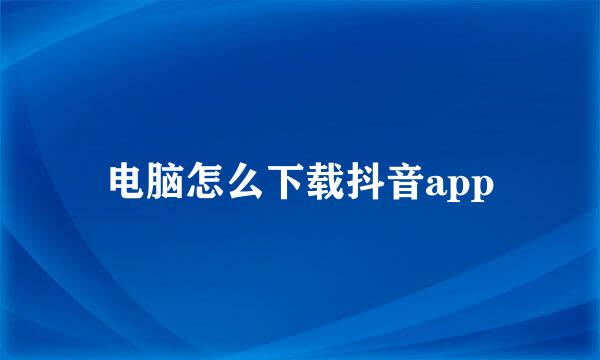 电脑怎么下载抖音app