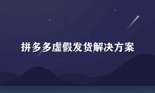 拼多多虚假发货解决方案