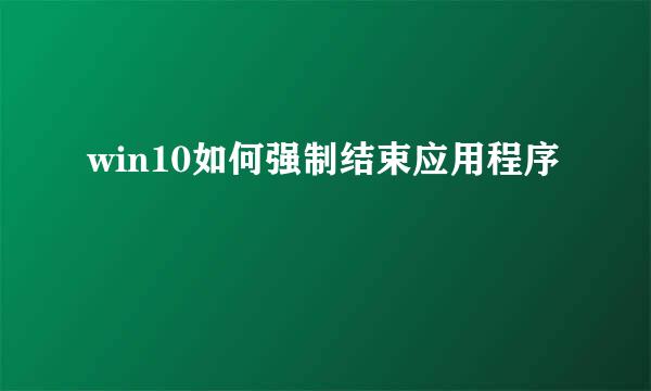 win10如何强制结束应用程序