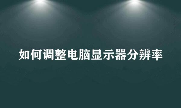 如何调整电脑显示器分辨率