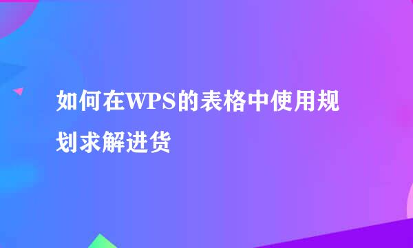 如何在WPS的表格中使用规划求解进货