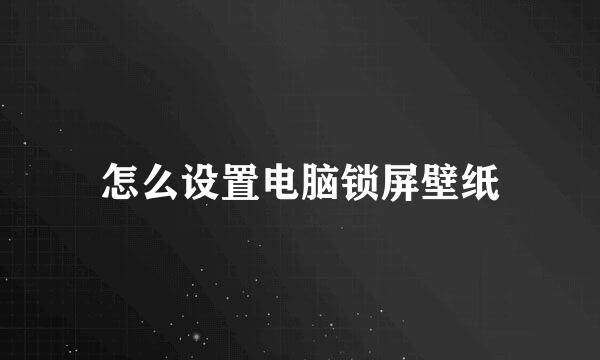 怎么设置电脑锁屏壁纸
