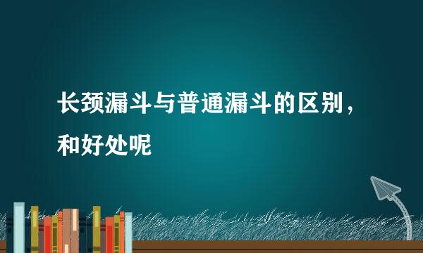 长颈漏斗与普通漏斗的区别，和好处呢