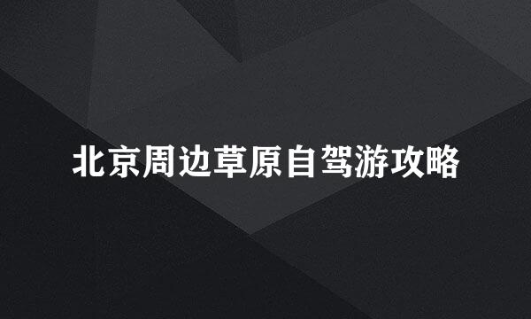 北京周边草原自驾游攻略