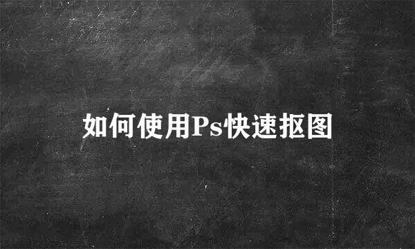 如何使用Ps快速抠图