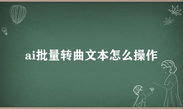 ai批量转曲文本怎么操作