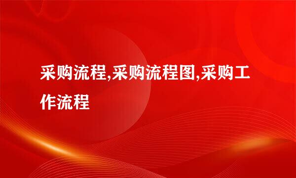 采购流程,采购流程图,采购工作流程