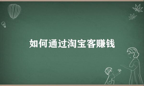 如何通过淘宝客赚钱