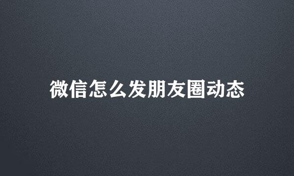 微信怎么发朋友圈动态