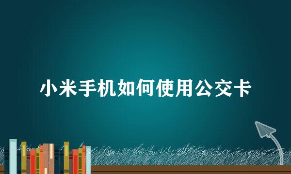 小米手机如何使用公交卡