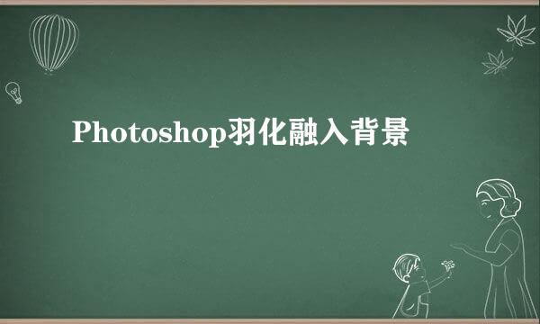 Photoshop羽化融入背景