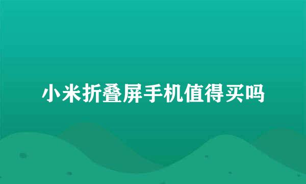 小米折叠屏手机值得买吗