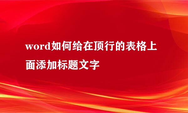 word如何给在顶行的表格上面添加标题文字