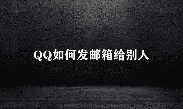 QQ如何发邮箱给别人