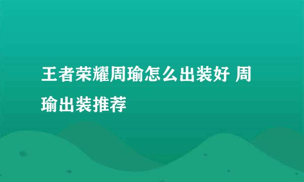 王者荣耀周瑜怎么出装好 周瑜出装推荐