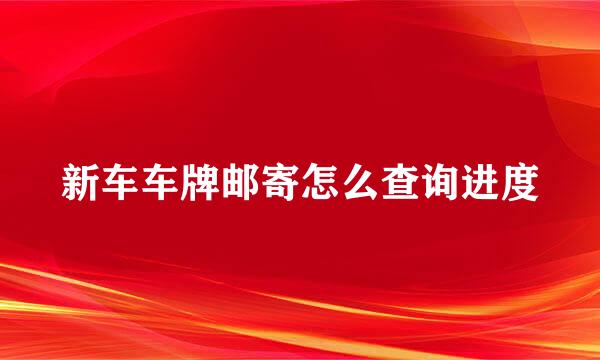 新车车牌邮寄怎么查询进度