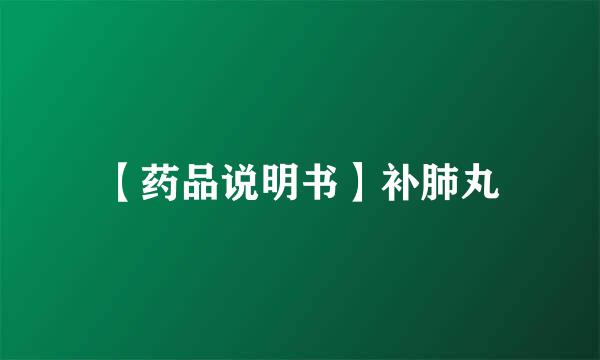 【药品说明书】补肺丸