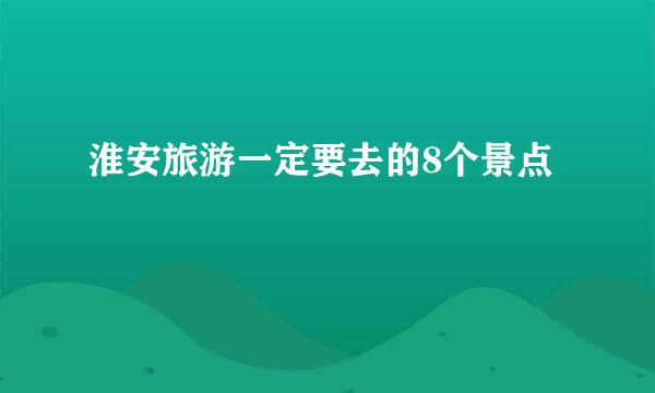 淮安旅游一定要去的8个景点