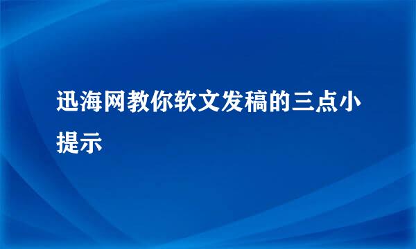 迅海网教你软文发稿的三点小提示