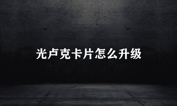 光卢克卡片怎么升级