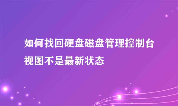 如何找回硬盘磁盘管理控制台视图不是最新状态