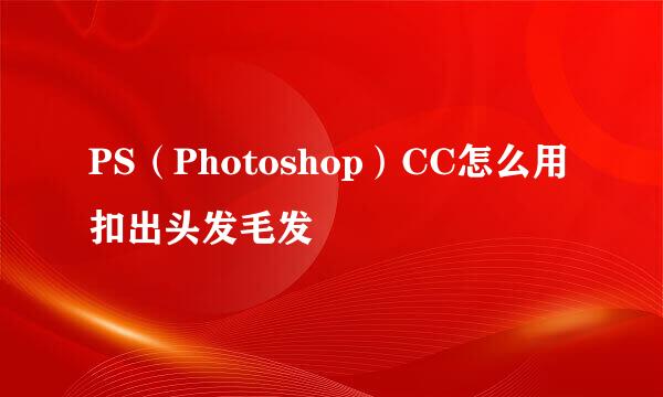 PS（Photoshop）CC怎么用扣出头发毛发