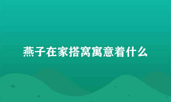 燕子在家搭窝寓意着什么
