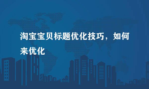 淘宝宝贝标题优化技巧，如何来优化