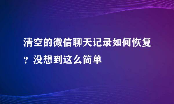 清空的微信聊天记录如何恢复？没想到这么简单