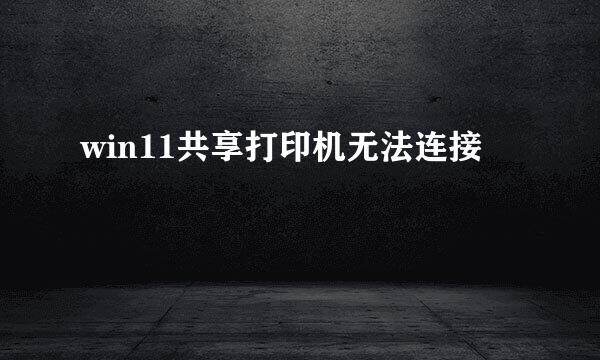 win11共享打印机无法连接