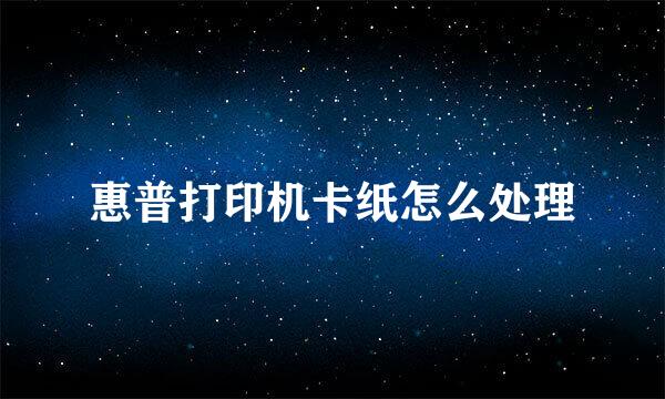 惠普打印机卡纸怎么处理