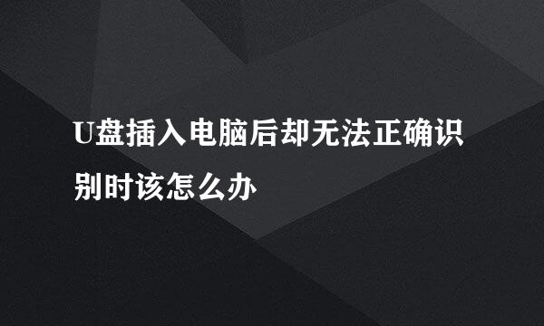 U盘插入电脑后却无法正确识别时该怎么办