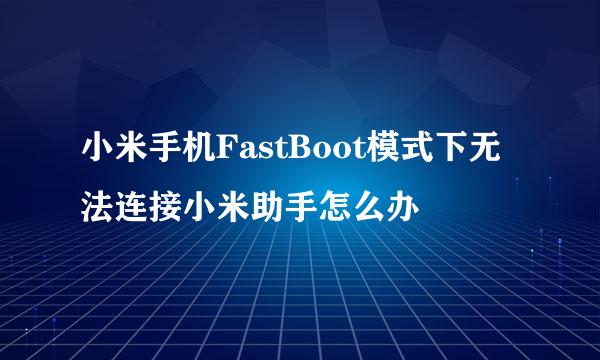 小米手机FastBoot模式下无法连接小米助手怎么办