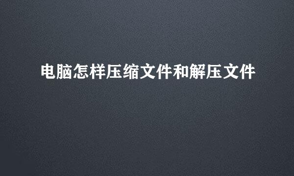 电脑怎样压缩文件和解压文件