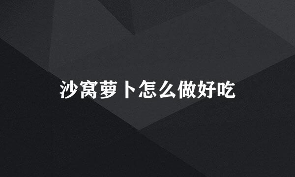 沙窝萝卜怎么做好吃