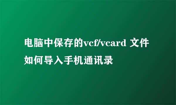 电脑中保存的vcf/vcard 文件如何导入手机通讯录