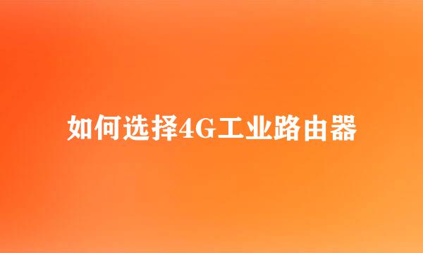 如何选择4G工业路由器