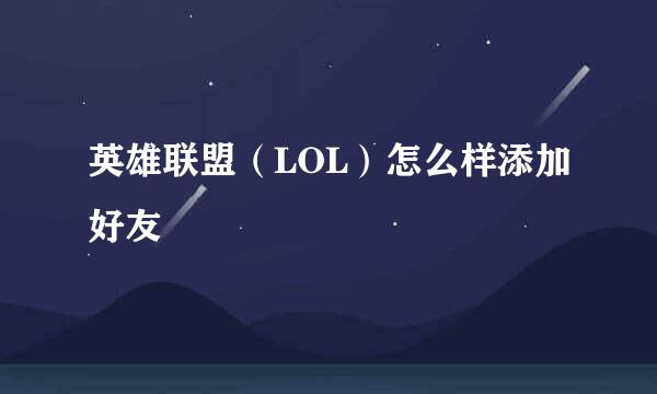 英雄联盟（LOL）怎么样添加好友