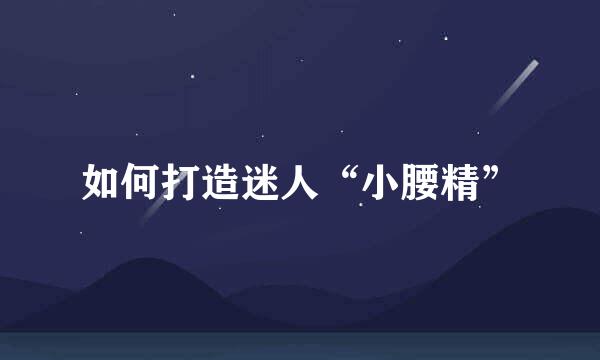 如何打造迷人“小腰精”