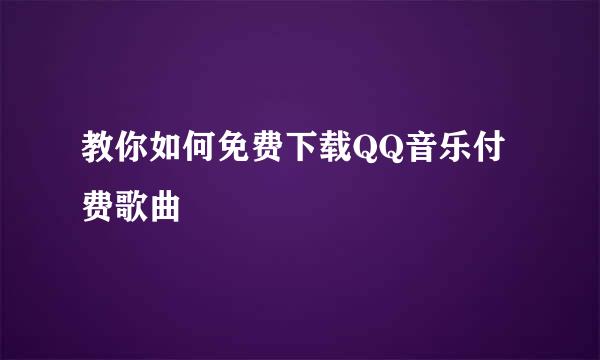 教你如何免费下载QQ音乐付费歌曲