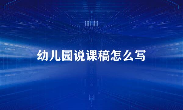幼儿园说课稿怎么写