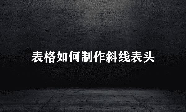 表格如何制作斜线表头