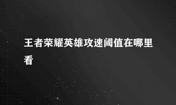 王者荣耀英雄攻速阈值在哪里看