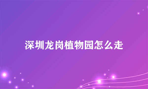 深圳龙岗植物园怎么走
