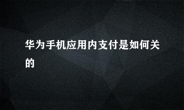 华为手机应用内支付是如何关的